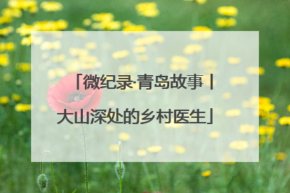 微纪录·青岛故事丨大山深处的乡村医生