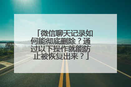 微信聊天记录如何能彻底删除？通过以下操作就能防止被恢复出来？