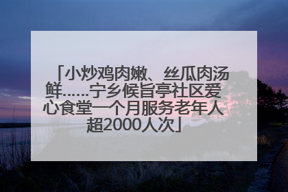 小炒鸡肉嫩、丝瓜肉汤鲜……宁乡候旨亭社区爱心食堂一个月服务老年人超2000人次