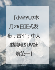 小米YU7本月26日正式发布，雷军：中大型纯电SUV续航第一