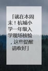 就在本周末！杭城小学一年级入学现场核验，这些提醒请收好