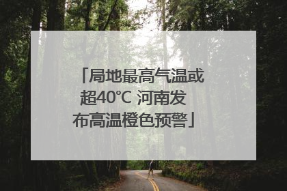 局地最高气温或超40℃ 河南发布高温橙色预警