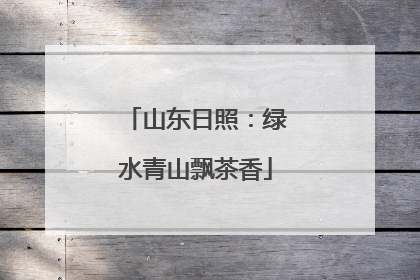 山东日照：绿水青山飘茶香