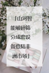 山河智能破碎筛分成套设备登陆非洲市场