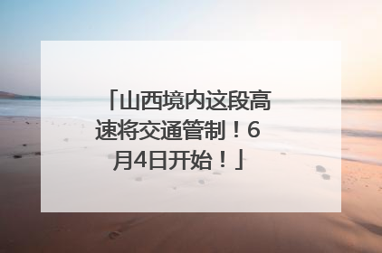 山西境内这段高速将交通管制！6月4日开始！