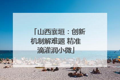 山西襄垣：创新机制解难题 精准滴灌润小微