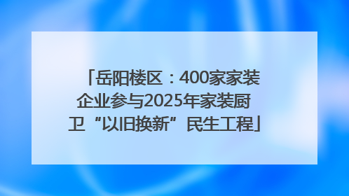 岳阳楼区：400家家装企业参与2025年家装厨卫“以旧换新”民生工程