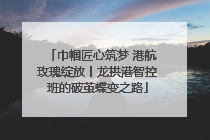 巾帼匠心筑梦 港航玫瑰绽放丨龙拱港智控班的破茧蝶变之路
