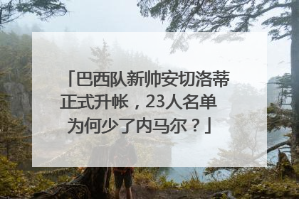 巴西队新帅安切洛蒂正式升帐，23人名单为何少了内马尔？