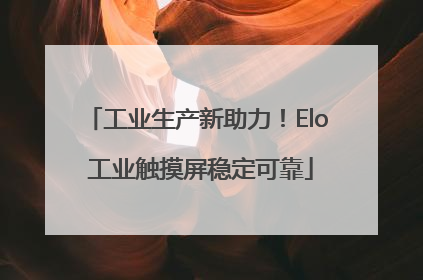 工业生产新助力！Elo 工业触摸屏稳定可靠