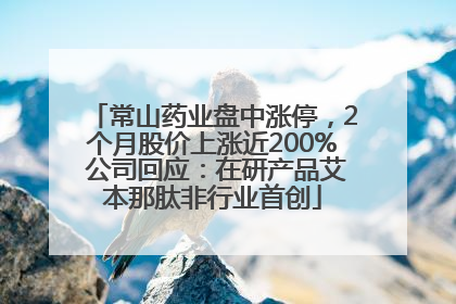 常山药业盘中涨停，2个月股价上涨近200% 公司回应：在研产品艾本那肽非行业首创