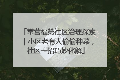 常营福第社区治理探索｜小区老有人偷偷种菜，社区一招巧妙化解
