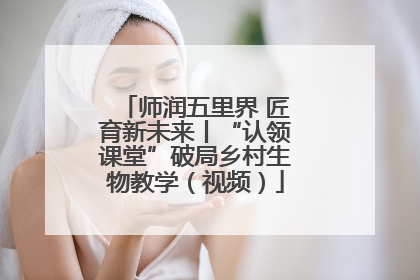 师润五里界 匠育新未来丨“认领课堂”破局乡村生物教学（视频）