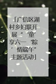 广信区湖村乡妇联开展“‘童’享六一‘粽’情端午”主题活动