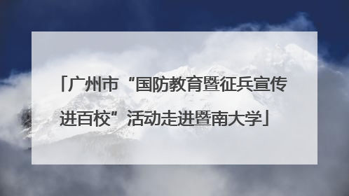 广州市“国防教育暨征兵宣传进百校”活动走进暨南大学
