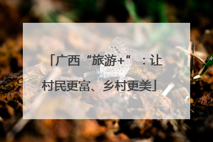 广西“旅游+”：让村民更富、乡村更美