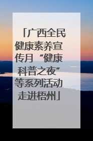 广西全民健康素养宣传月“健康科普之夜”等系列活动走进梧州