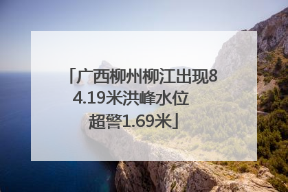 广西柳州柳江出现84.19米洪峰水位 超警1.69米