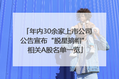 年内30余家上市公司公告宣布“脱星摘帽” 相关A股名单一览