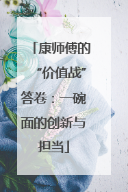 康师傅的“价值战”答卷：一碗面的创新与担当