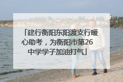 建行衡阳东阳渡支行暖心助考，为衡阳市第26中学学子加油打气