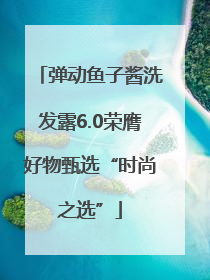 弹动鱼子酱洗发露6.0荣膺好物甄选“时尚之选”