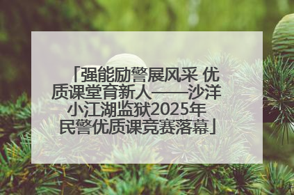 强能励警展风采 优质课堂育新人——沙洋小江湖监狱2025年民警优质课竞赛落幕