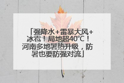 强降水+雷暴大风+冰雹！局地超40℃！河南多地暑热升级，防暑也要防强对流