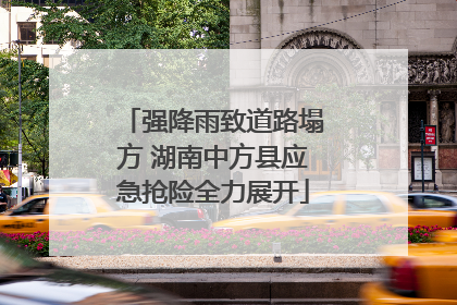 强降雨致道路塌方 湖南中方县应急抢险全力展开