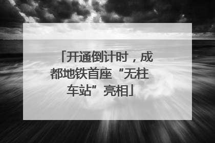 开通倒计时，成都地铁首座“无柱车站”亮相
