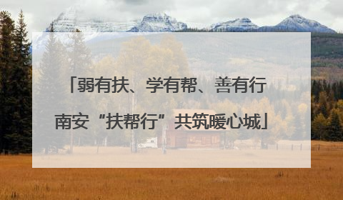 弱有扶、学有帮、善有行 南安“扶帮行”共筑暖心城