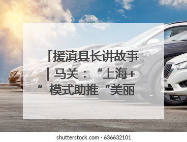 援滇县长讲故事｜马关：“上海+”模式助推“美丽产业”幸福绽放