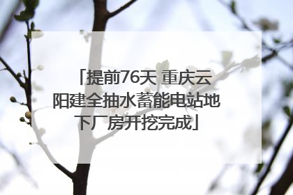 提前76天 重庆云阳建全抽水蓄能电站地下厂房开挖完成