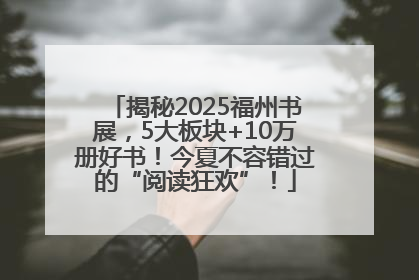 揭秘2025福州书展，5大板块+10万册好书！今夏不容错过的“阅读狂欢”！