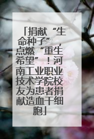 捐献“生命种子”，点燃“重生希望”！河南工业职业技术学院校友为患者捐献造血干细胞