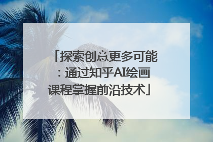 探索创意更多可能：通过知乎AI绘画课程掌握前沿技术