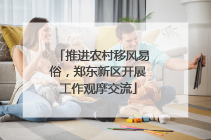 推进农村移风易俗，郑东新区开展工作观摩交流