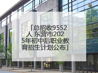 总招收9552人 东营市2025年初中后职业教育招生计划公布