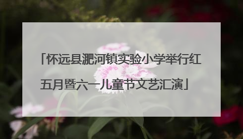 怀远县淝河镇实验小学举行红五月暨六一儿童节文艺汇演