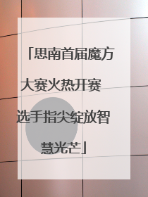 思南首届魔方大赛火热开赛 选手指尖绽放智慧光芒