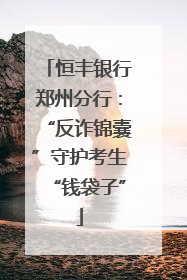 恒丰银行郑州分行：“反诈锦囊”守护考生“钱袋子”