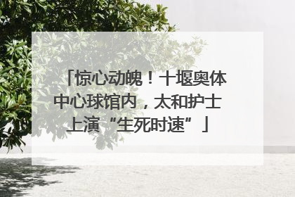 惊心动魄！十堰奥体中心球馆内，太和护士上演“生死时速”