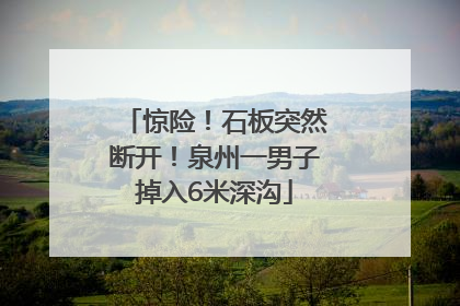 惊险！石板突然断开！泉州一男子掉入6米深沟