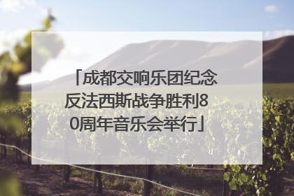 成都交响乐团纪念反法西斯战争胜利80周年音乐会举行