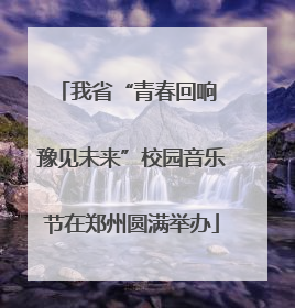 我省“青春回响 豫见未来”校园音乐节在郑州圆满举办