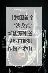 我国首个“沙戈荒”新能源外送基地首批机组投产发电