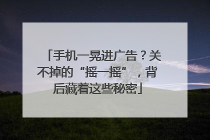 手机一晃进广告？关不掉的“摇一摇”，背后藏着这些秘密