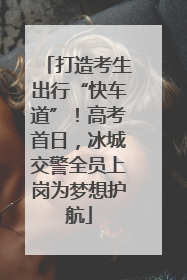 打造考生出行“快车道”！高考首日，冰城交警全员上岗为梦想护航