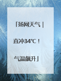 扬网天气｜直冲34℃！气温飙升