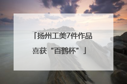 扬州工美7件作品喜获“百鹤杯”